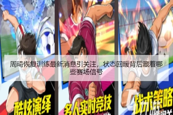 周琦恢复训练最新消息引关注，状态回暖背后藏着哪些赛场信号